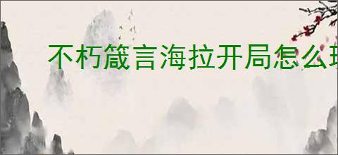 不朽箴言海拉开局怎么玩,不朽箴言海拉开局搭配攻略