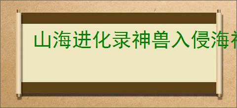 山海进化录神兽入侵海神天吴怎么打,山海进化录神兽入侵海神天吴搭配推荐