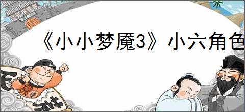 《小小梦魇3》小六角色介绍