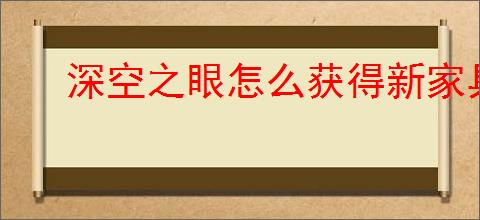 深空之眼怎么获得新家具,深空之眼新增家具获取攻略