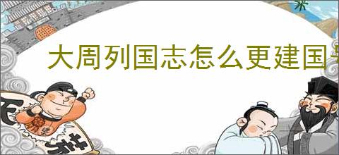 大周列国志怎么更建国号,大周列国志更建国号条件一览