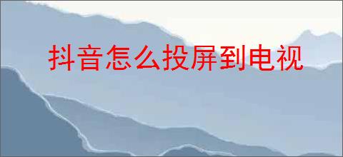 抖音怎么投屏到电视