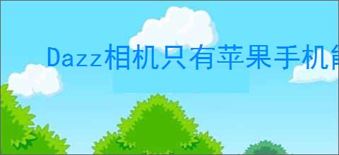 Dazz相机只有苹果手机能使用吗