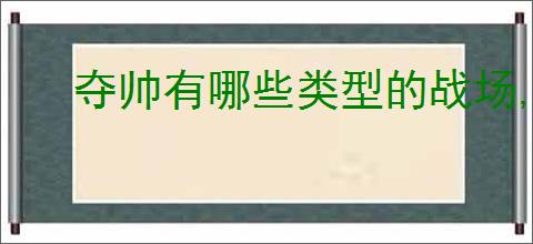 夺帅有哪些类型的战场,夺帅不同战场效果一览
