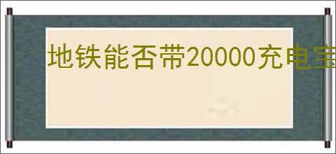 地铁能否带20000充电宝