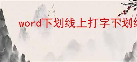 word下划线上打字下划线如何保持不动