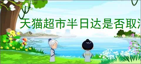 天猫超市半日达是否取消了