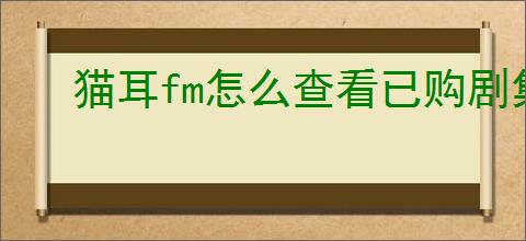 猫耳fm怎么查看已购剧集