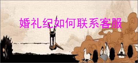 婚礼纪如何联系客服
