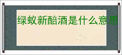 绿蚁新醅酒是什么意思