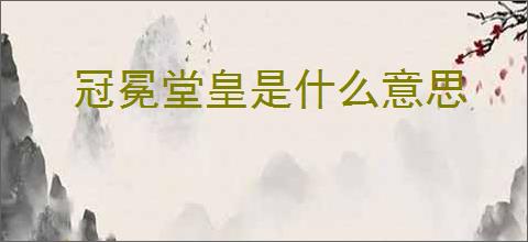 冠冕堂皇是什么意思