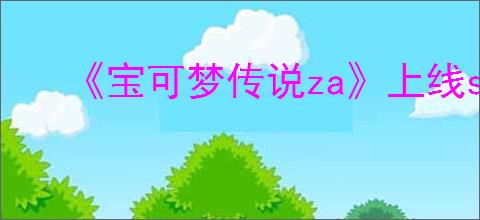 《宝可梦传说za》上线switch情况介绍