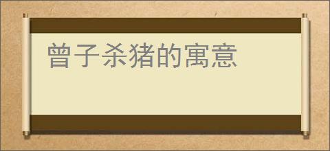 曾子杀猪的寓意