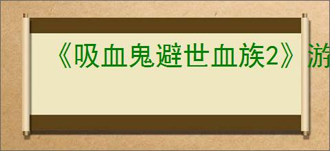 《吸血鬼避世血族2》游玩视角介绍