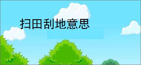 扫田刮地意思