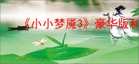 《小小梦魇3》豪华版和普通版区别介绍