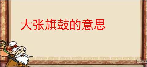大张旗鼓的意思