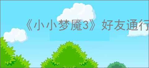 《小小梦魇3》好友通行证介绍