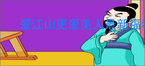爱江山更爱美人最新福利码,爱江山更爱美人2025最新礼包码