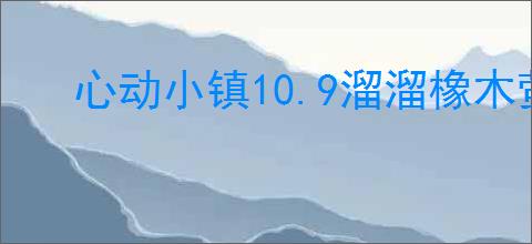 心动小镇10.9溜溜橡木萤石在哪,心动小镇10月9日橡木萤石位置分享