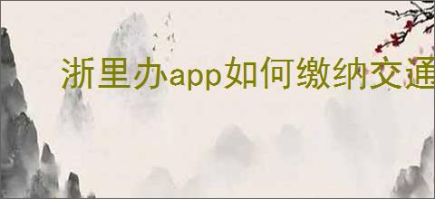浙里办app如何缴纳交通罚款