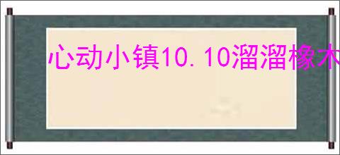 心动小镇10.10溜溜橡木萤石在哪,心动小镇10月10日橡木萤石位置分享