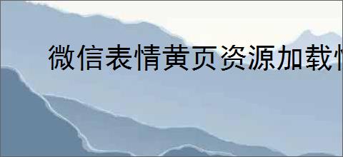 微信表情黄页资源加载慢如何解决