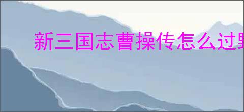 新三国志曹操传怎么过野猪毁田二,新三国志曹操传野猪毁田二关卡流程