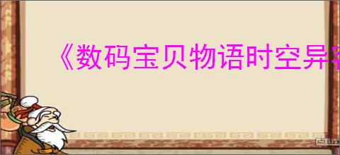 《数码宝贝物语时空异客》亚古兽和加布兽羁绊进化方式