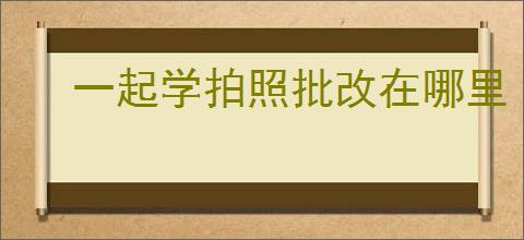 一起学拍照批改在哪里