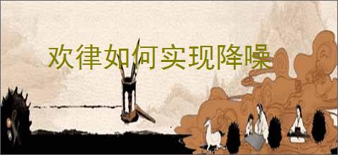 欢律如何实现降噪