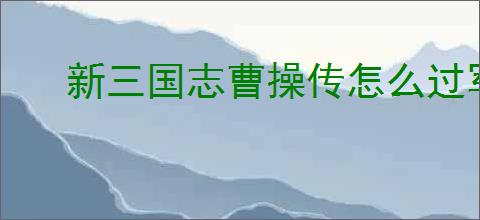 新三国志曹操传怎么过军营演武六,新三国志曹操传军营演武六关卡流程
