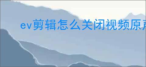 ev剪辑怎么关闭视频原声