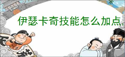 伊瑟卡奇技能怎么加点,伊瑟卡奇玩法搭配攻略