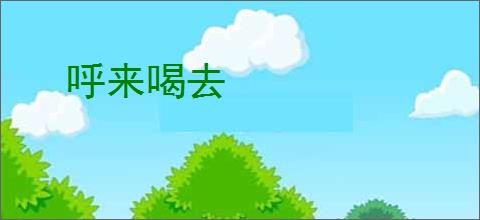 呼来喝去