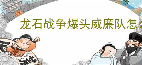 龙石战争爆头威廉队怎么玩,龙石战争爆头威廉队阵容推荐