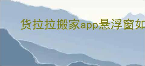 货拉拉搬家app悬浮窗如何设置