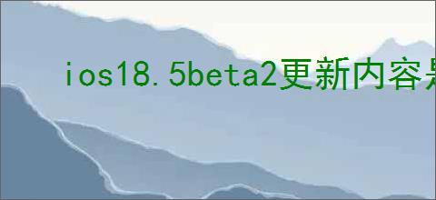 ios18.5beta2更新内容是什么