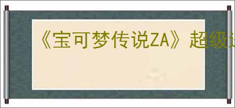 《宝可梦传说ZA》超级进化宝可梦图鉴