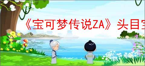 《宝可梦传说ZA》头目宝可梦详解