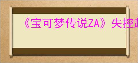 《宝可梦传说ZA》失控超级进化介绍
