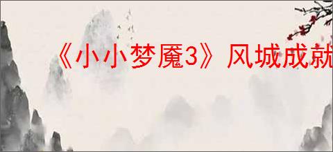 《小小梦魇3》风城成就达成方法