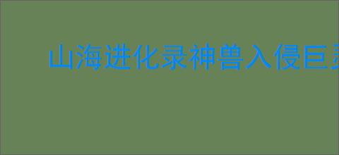 山海进化录神兽入侵巨灵夸父怎么打,山海进化录神兽入侵巨灵夸父搭配推荐