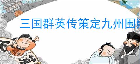三国群英传策定九州围剿青州贼怎么玩,三国群英传策定九州围剿青州贼奖励