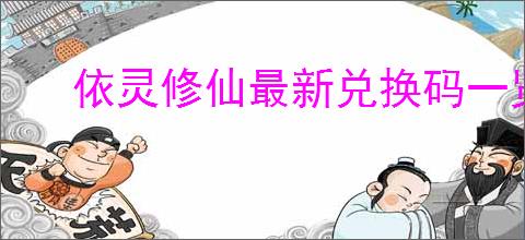 依灵修仙最新兑换码一览,依灵修仙2025最新福利码大全