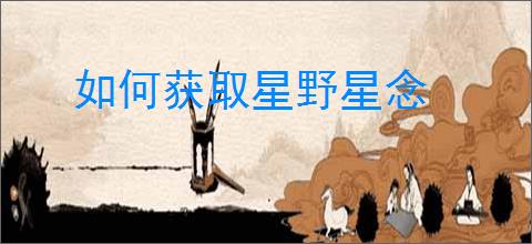 如何获取星野星念