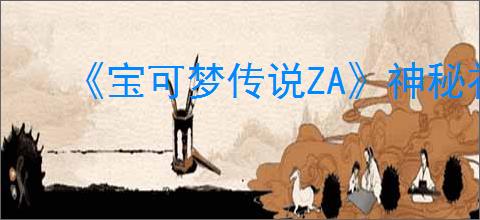 《宝可梦传说ZA》神秘礼物兑换方法