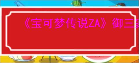 《宝可梦传说ZA》御三家及进化形态介绍
