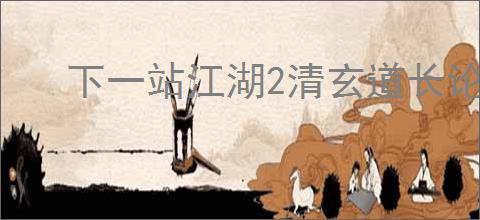 下一站江湖2清玄道长论道答案是什么,下一站江湖2清玄道长论道怎么回答