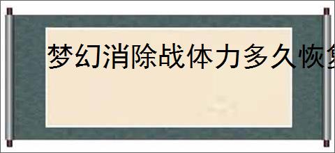 梦幻消除战体力多久恢复,梦幻消除战棋子类型介绍说明